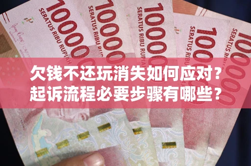 北京欠钱不还玩消失如何应对？起诉流程必要步骤有哪些？