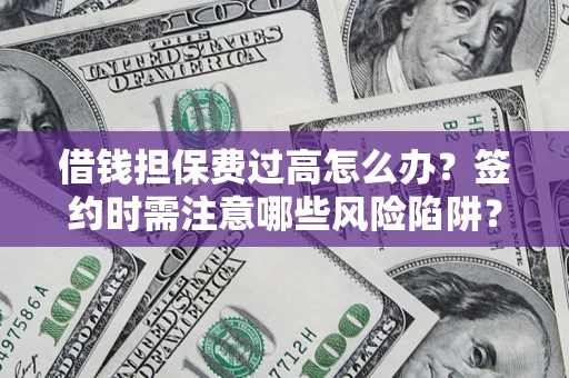 北京借钱担保费过高怎么办？签约时需注意哪些风险陷阱？