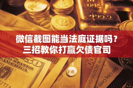 北京微信截图能当法庭证据吗？三招教你打赢欠债官司