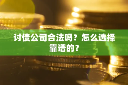 北京讨债公司合法吗？怎么选择靠谱的？