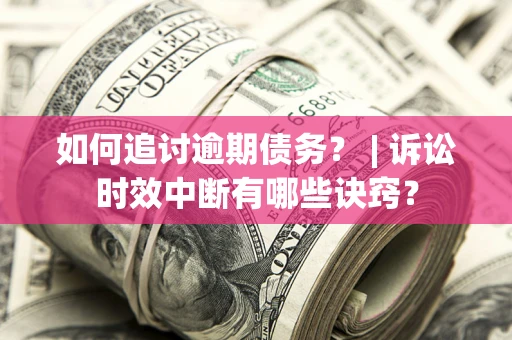 北京如何追讨逾期债务？ | 诉讼时效中断有哪些诀窍？
