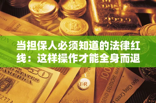 北京当担保人必须知道的法律红线：这样操作才能全身而退