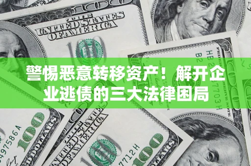 北京警惕恶意转移资产！解开企业逃债的三大法律困局