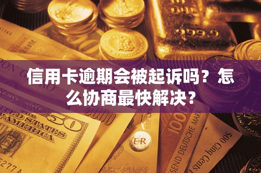 北京信用卡逾期会被起诉吗？怎么协商最快解决？