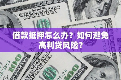 北京借款抵押怎么办？如何避免高利贷风险？