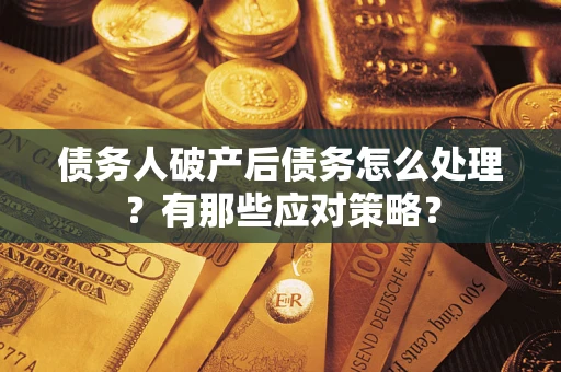 北京债务人破产后债务怎么处理？有那些应对策略？