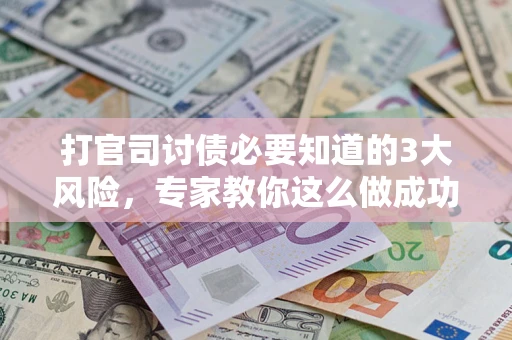 北京打官司讨债必要知道的3大风险，专家教你这么做成功率飙升