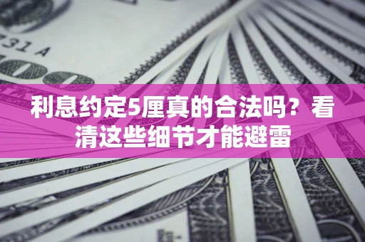北京利息约定5厘真的合法吗？看清这些细节才能避雷