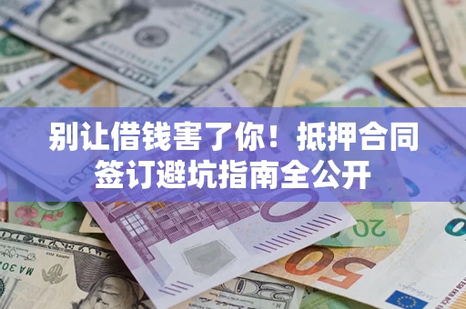 北京别让借钱害了你！抵押合同签订避坑指南全公开