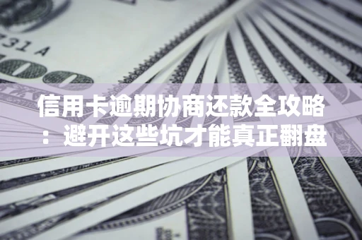 北京信用卡逾期协商还款全攻略：避开这些坑才能真正翻盘