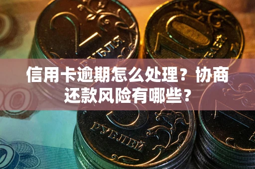 北京信用卡逾期怎么处理？协商还款风险有哪些？